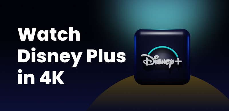 How to Watch Disney Plus in 4K: Better Streaming Experience